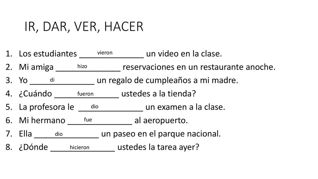 IR, DAR, VER, HACER Los estudiantes ______________ un video en la clase. Mi amiga ______________ reservaciones en un restaurante anoche.