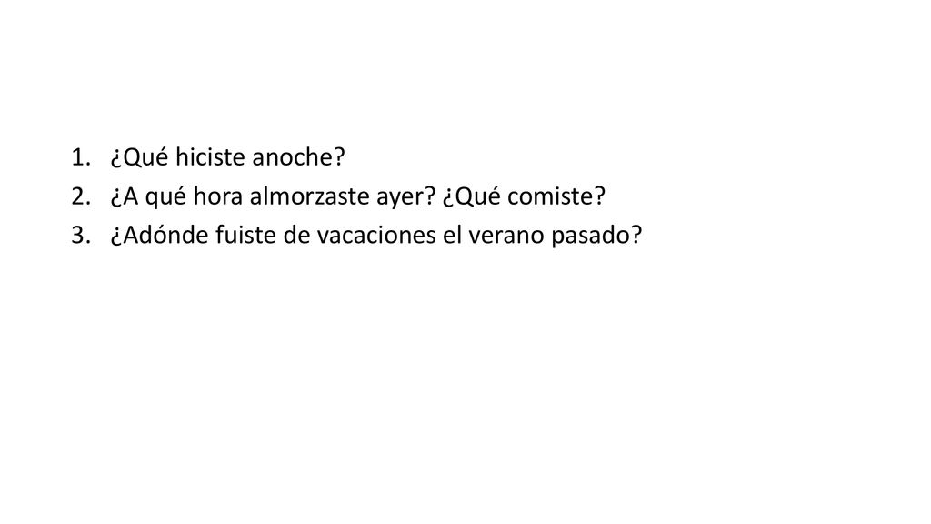 ¿Qué hiciste anoche. ¿A qué hora almorzaste ayer.