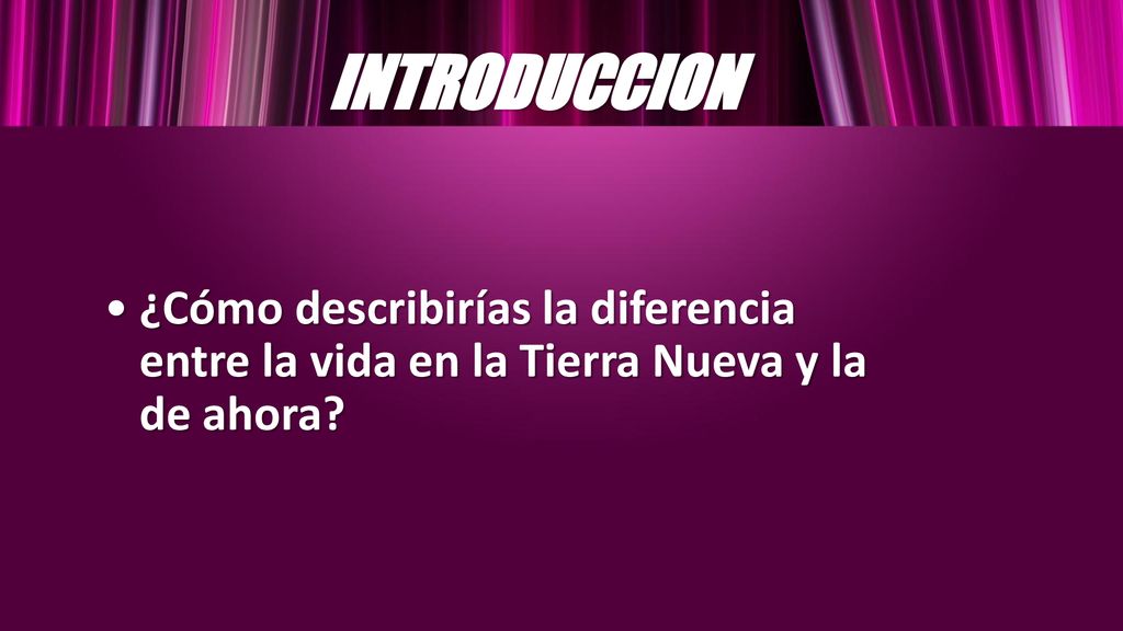 INTRODUCCION ¿Cómo describirías la diferencia entre la vida en la Tierra Nueva y la de ahora