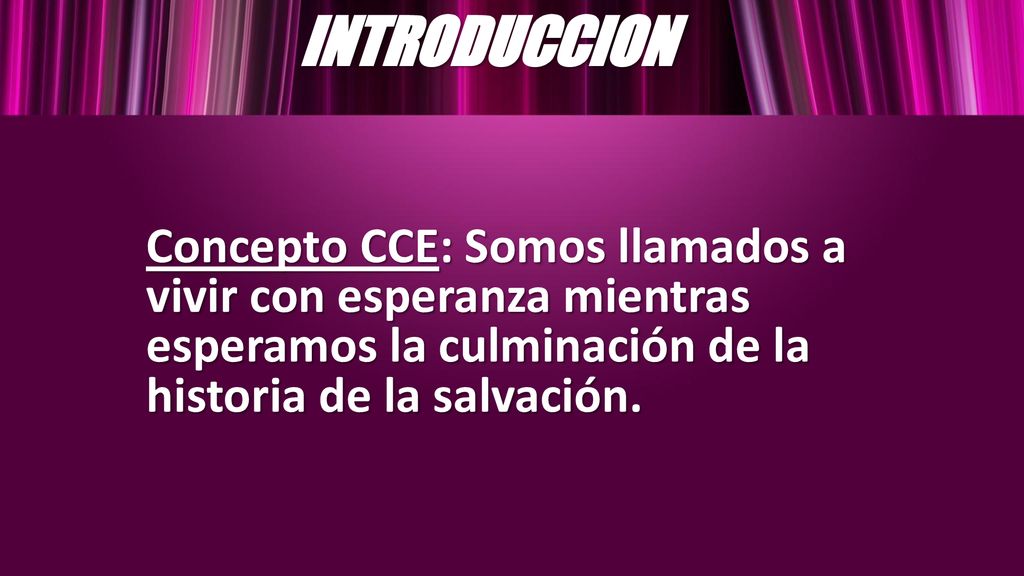 INTRODUCCION Concepto CCE: Somos llamados a vivir con esperanza mientras esperamos la culminación de la historia de la salvación.