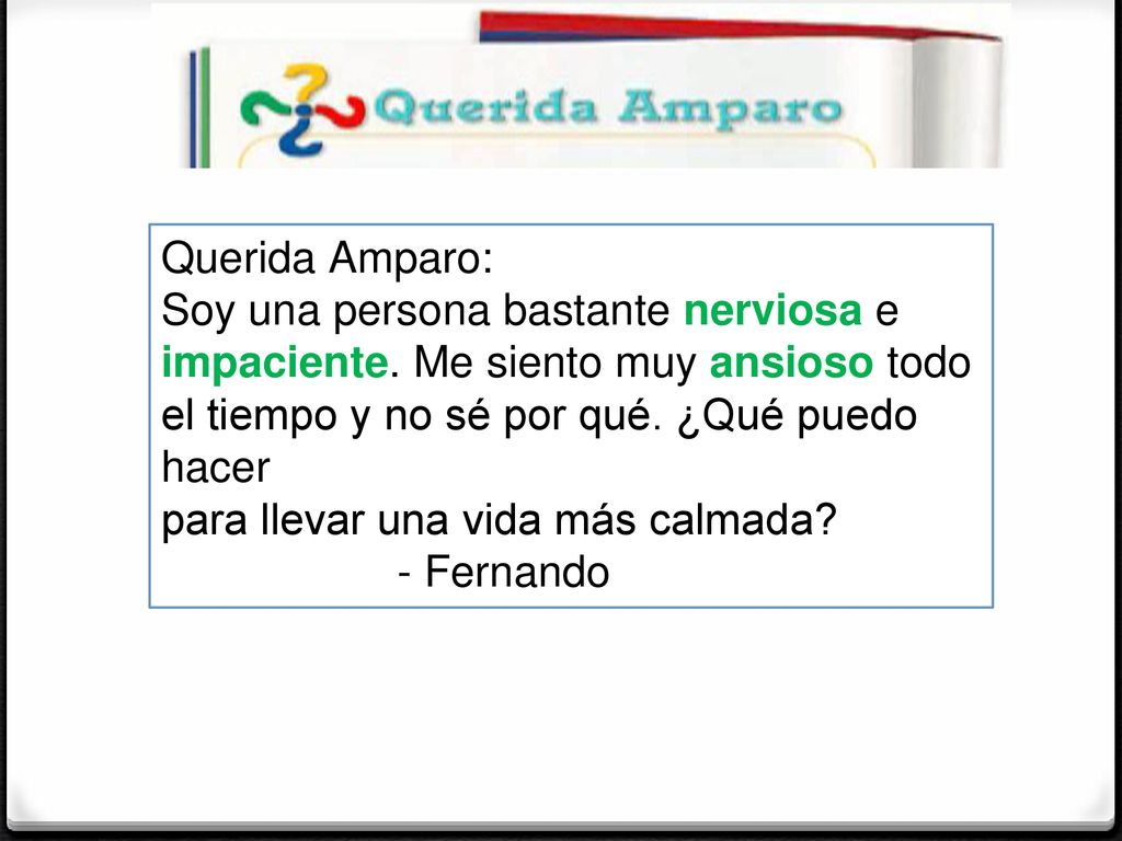 Querida Amparo: Soy una persona bastante nerviosa e impaciente. Me siento muy ansioso todo el tiempo y no sé por qué. ¿Qué puedo hacer.