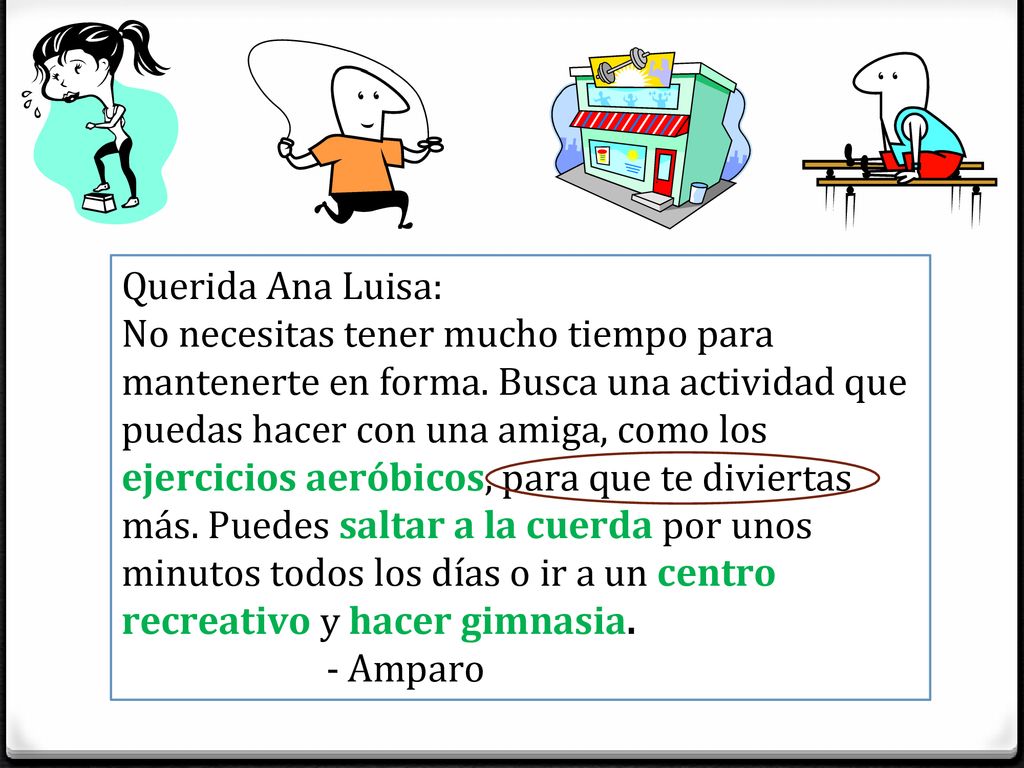Querida Ana Luisa: No necesitas tener mucho tiempo para mantenerte en forma. Busca una actividad que puedas hacer con una amiga, como los.