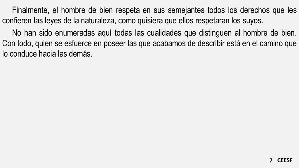 Finalmente, el hombre de bien respeta en sus semejantes todos los derechos que les confieren las leyes de la naturaleza, como quisiera que ellos respetaran los suyos.
