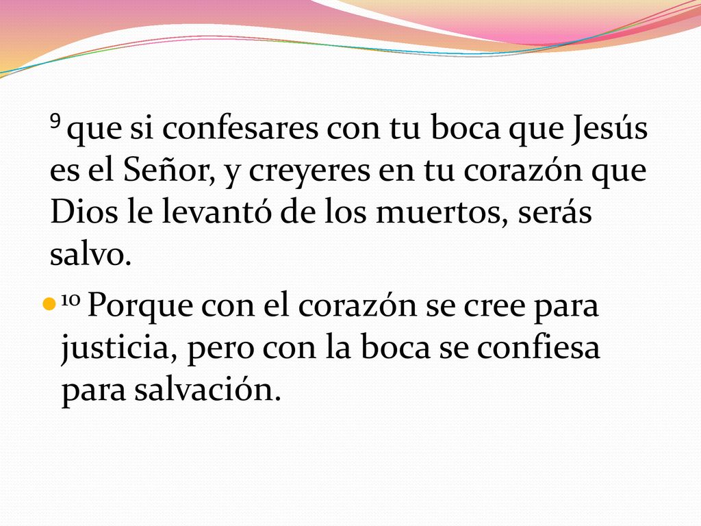 9 que si confesares con tu boca que Jesús es el Señor, y creyeres en tu corazón que Dios le levantó de los muertos, serás salvo.