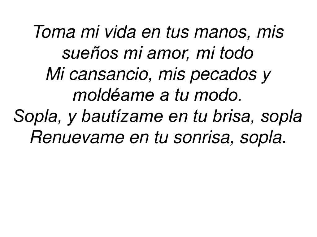Toma mi vida en tus manos, mis sueños mi amor, mi todo