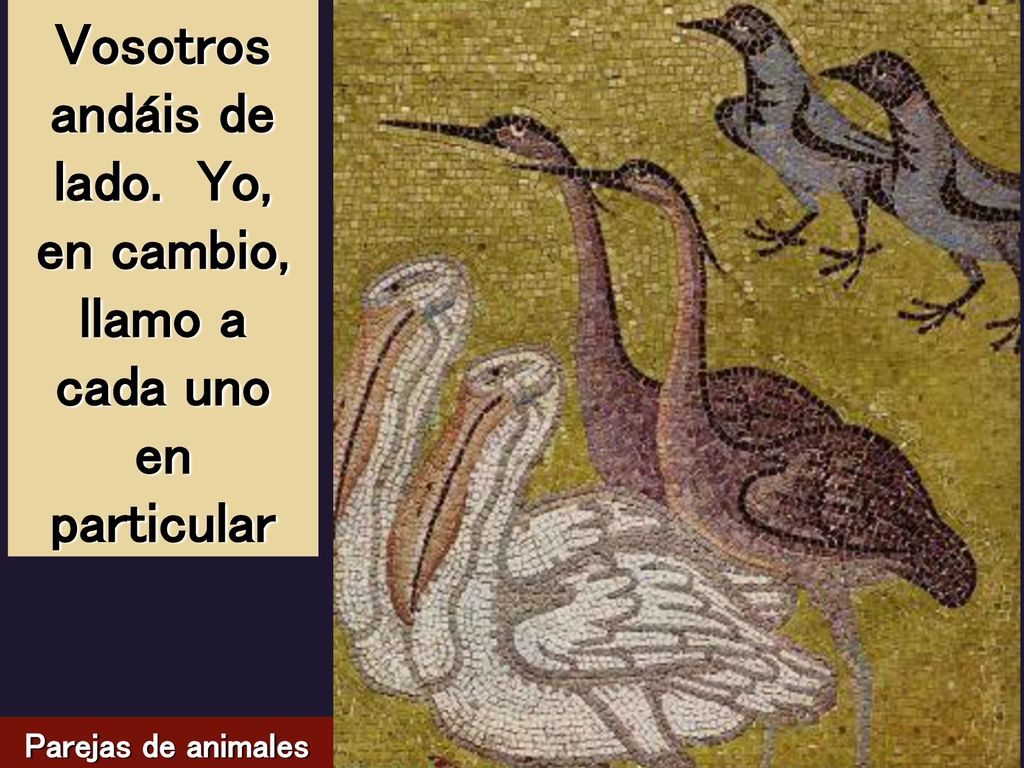 Vosotros andáis de lado. Yo, en cambio, llamo a cada uno en particular