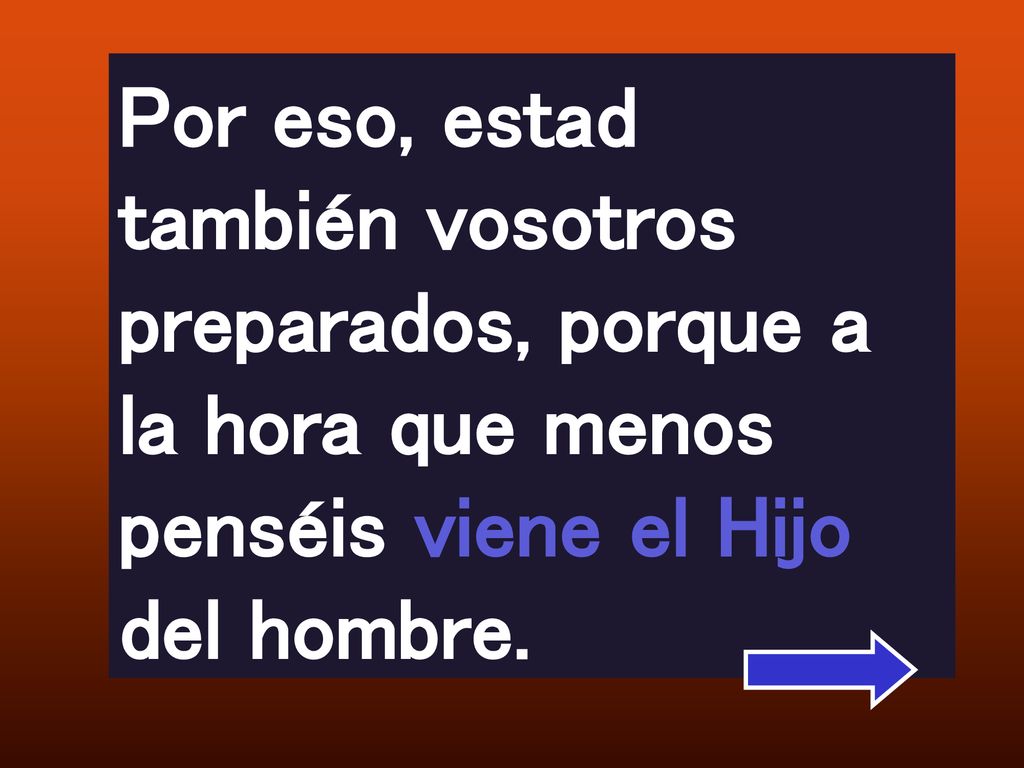 Por eso, estad también vosotros preparados, porque a la hora que menos penséis viene el Hijo del hombre.