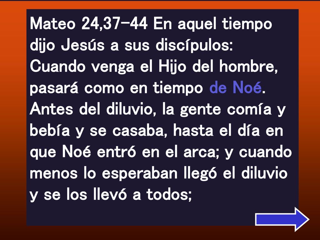 Mateo 24,37-44 En aquel tiempo dijo Jesús a sus discípulos: Cuando venga el Hijo del hombre, pasará como en tiempo de Noé.