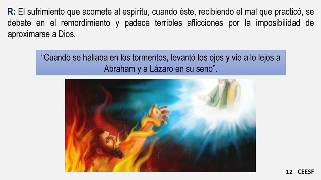 R: El sufrimiento que acomete al espíritu, cuando éste, recibiendo el mal que practicó, se debate en el remordimiento y padece terribles aflicciones por la imposibilidad de aproximarse a Dios.