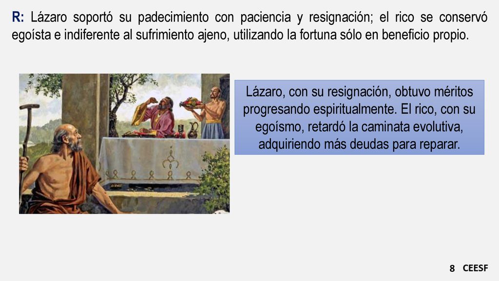 R: Lázaro soportó su padecimiento con paciencia y resignación; el rico se conservó egoísta e indiferente al sufrimiento ajeno, utilizando la fortuna sólo en beneficio propio.