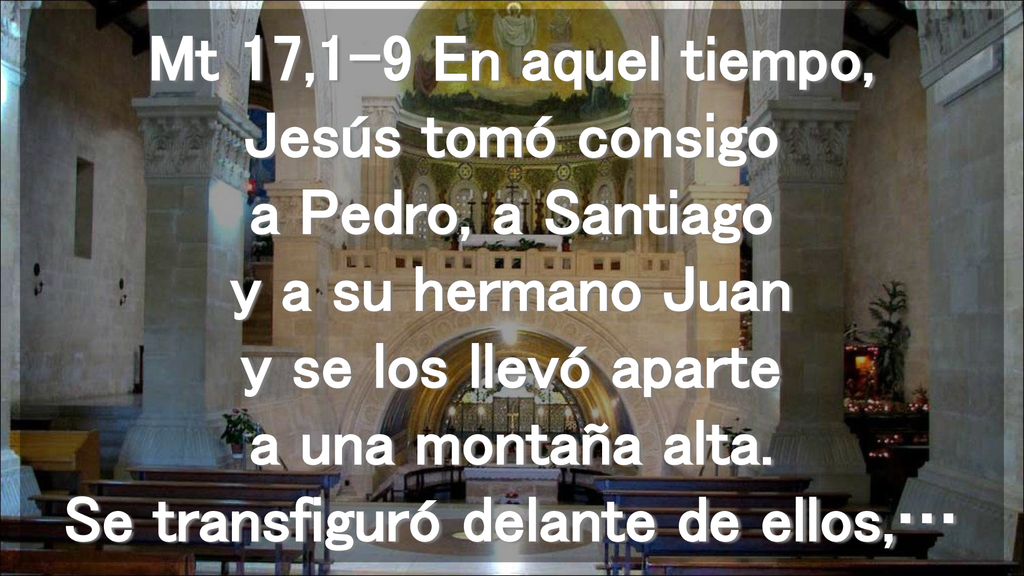 Mt 17,1-9 En aquel tiempo, Jesús tomó consigo a Pedro, a Santiago y a su hermano Juan y se los llevó aparte a una montaña alta.