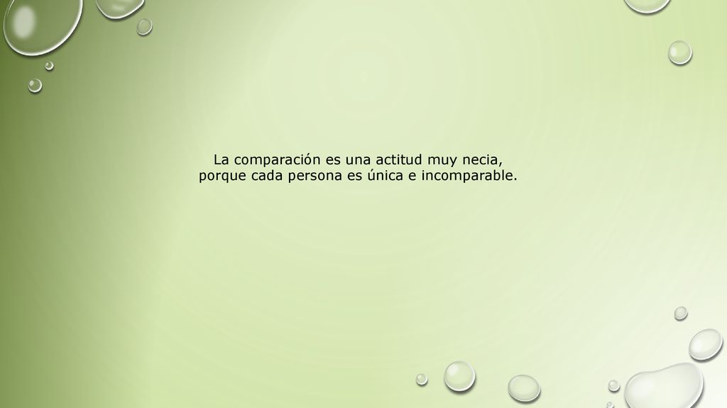 La comparación es una actitud muy necia, porque cada persona es única e incomparable.