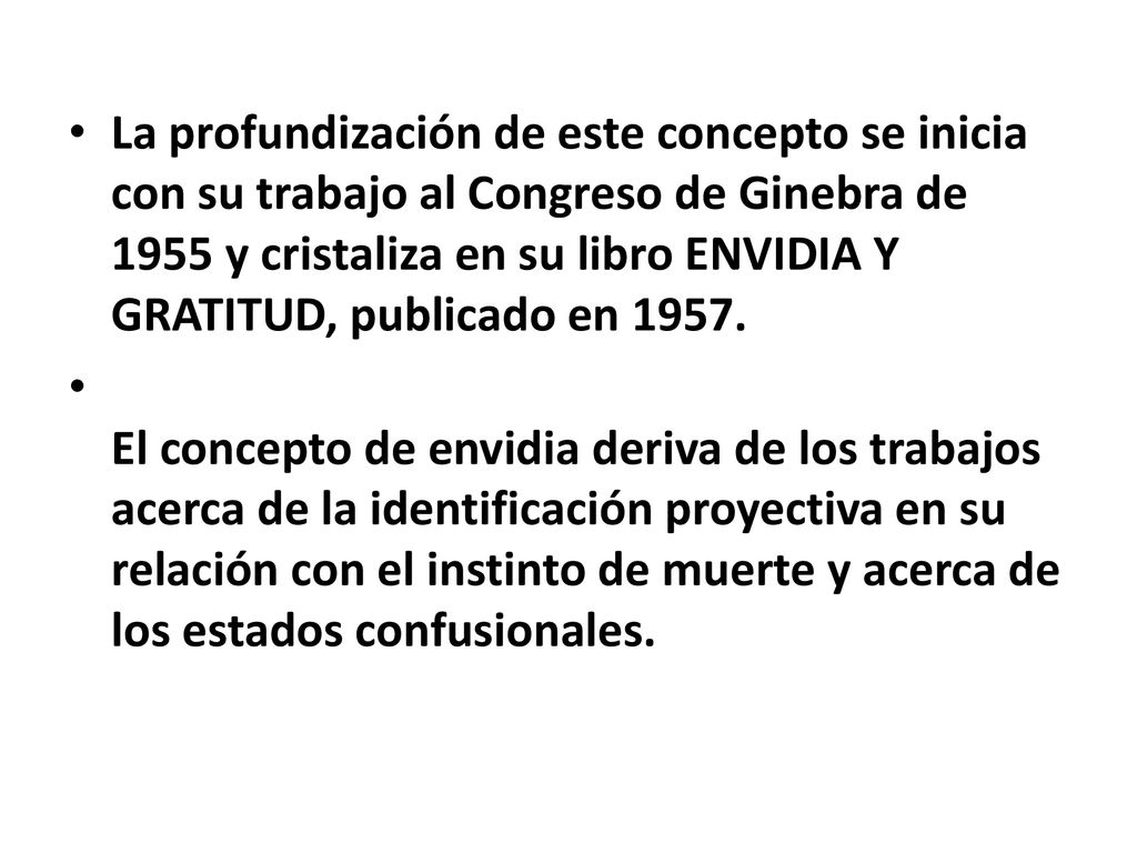 La profundización de este concepto se inicia con su trabajo al Congreso de Ginebra de 1955 y cristaliza en su libro ENVIDIA Y GRATITUD, publicado en 1957.