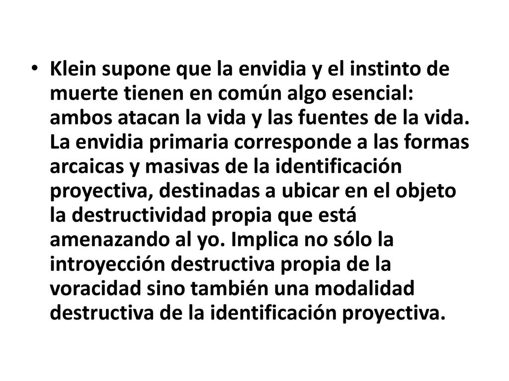 Klein supone que la envidia y el instinto de muerte tienen en común algo esencial: ambos atacan la vida y las fuentes de la vida.