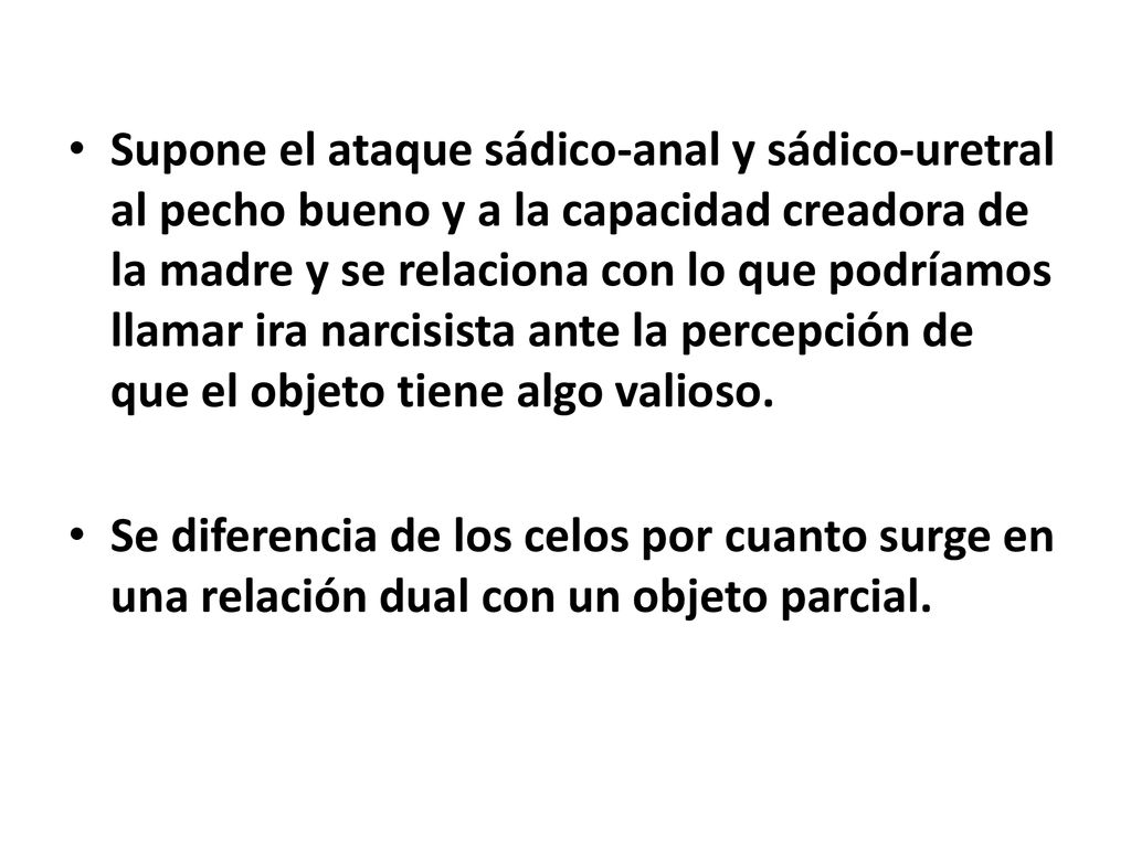 Supone el ataque sádico-anal y sádico-uretral al pecho bueno y a la capacidad creadora de la madre y se relaciona con lo que podríamos llamar ira narcisista ante la percepción de que el objeto tiene algo valioso.