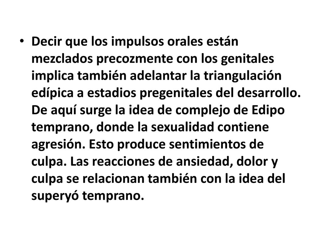 Decir que los impulsos orales están mezclados precozmente con los genitales implica también adelantar la triangulación edípica a estadios pregenitales del desarrollo.