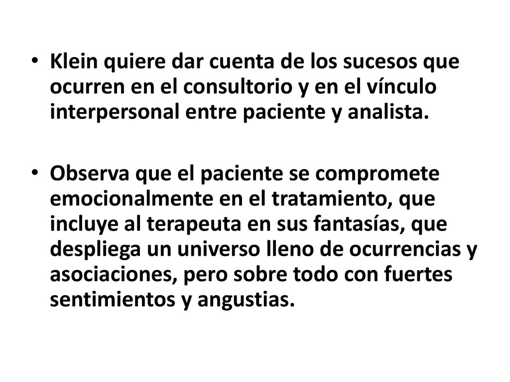 Klein quiere dar cuenta de los sucesos que ocurren en el consultorio y en el vínculo interpersonal entre paciente y analista.