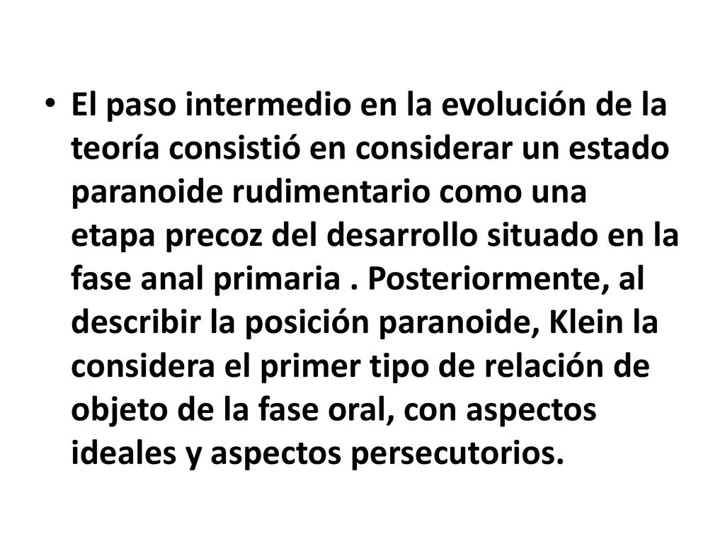 El paso intermedio en la evolución de la teoría consistió en considerar un estado paranoide rudimentario como una etapa precoz del desarrollo situado en la fase anal primaria .