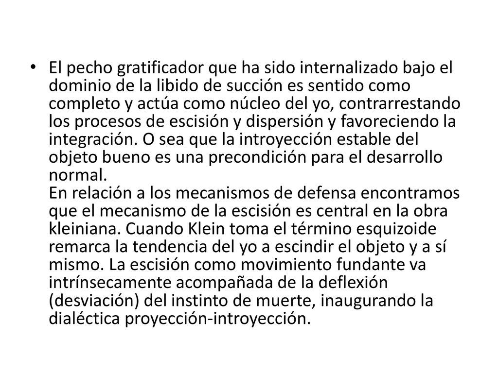 El pecho gratificador que ha sido internalizado bajo el dominio de la libido de succión es sentido como completo y actúa como núcleo del yo, contrarrestando los procesos de escisión y dispersión y favoreciendo la integración.