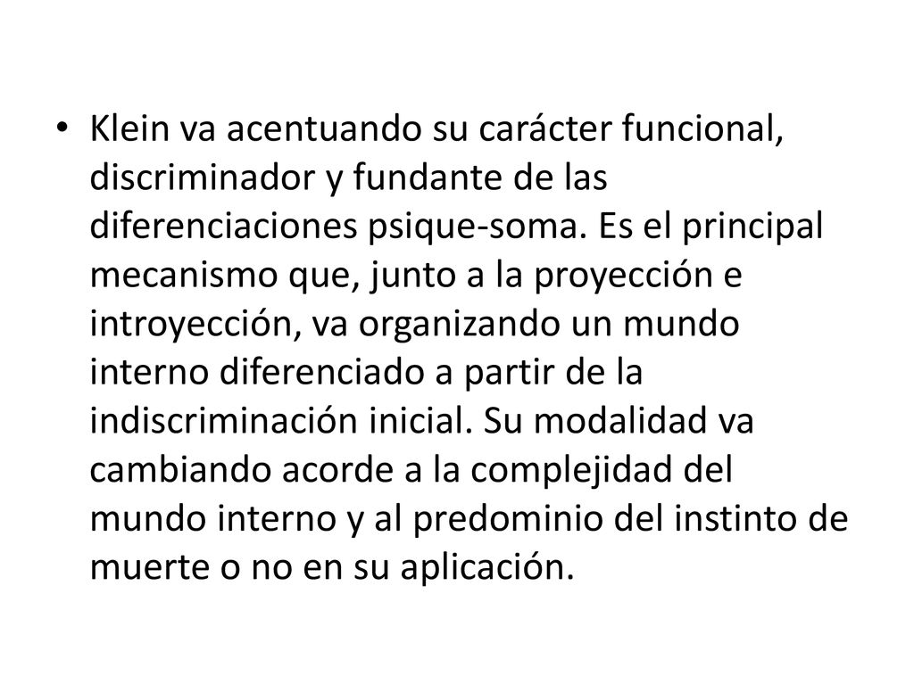Klein va acentuando su carácter funcional, discriminador y fundante de las diferenciaciones psique-soma.