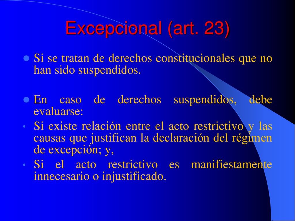 Excepcional (art. 23) Si se tratan de derechos constitucionales que no han sido suspendidos. En caso de derechos suspendidos, debe evaluarse:
