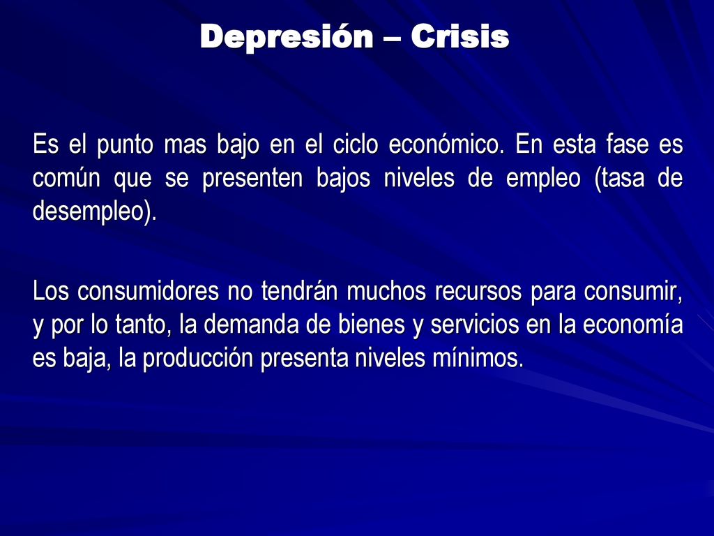 Depresión – Crisis Es el punto mas bajo en el ciclo económico. En esta fase es común que se presenten bajos niveles de empleo (tasa de desempleo).