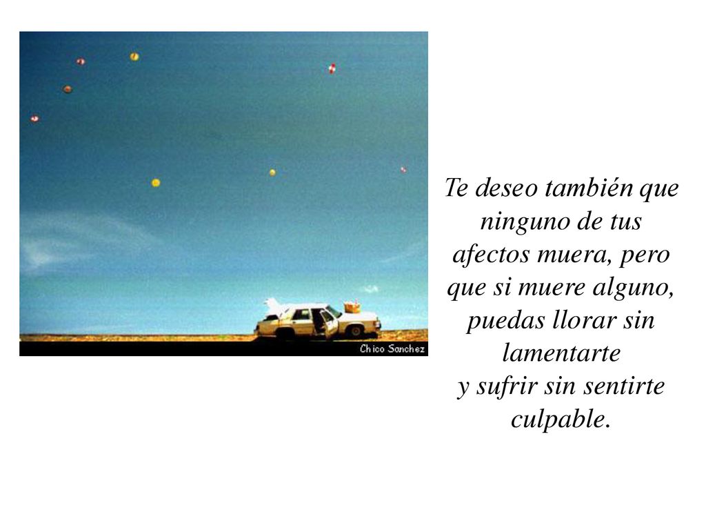 Te deseo también que ninguno de tus afectos muera, pero que si muere alguno, puedas llorar sin lamentarte y sufrir sin sentirte culpable.