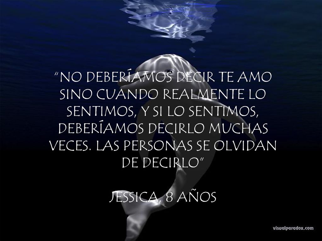 NO DEBERÍAMOS DECIR TE AMO SINO CUANDO REALMENTE LO SENTIMOS, Y SI LO SENTIMOS, DEBERÍAMOS DECIRLO MUCHAS VECES. LAS PERSONAS SE OLVIDAN DE DECIRLO