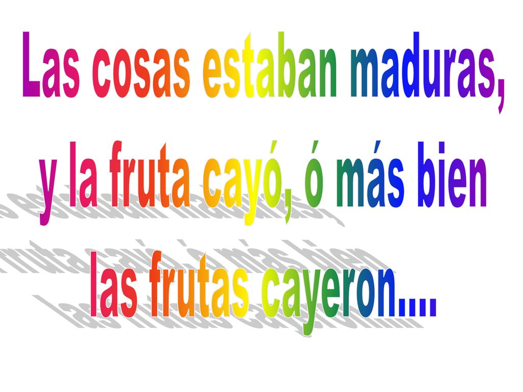 Las cosas estaban maduras, y la fruta cayó, ó más bien las frutas cayeron….