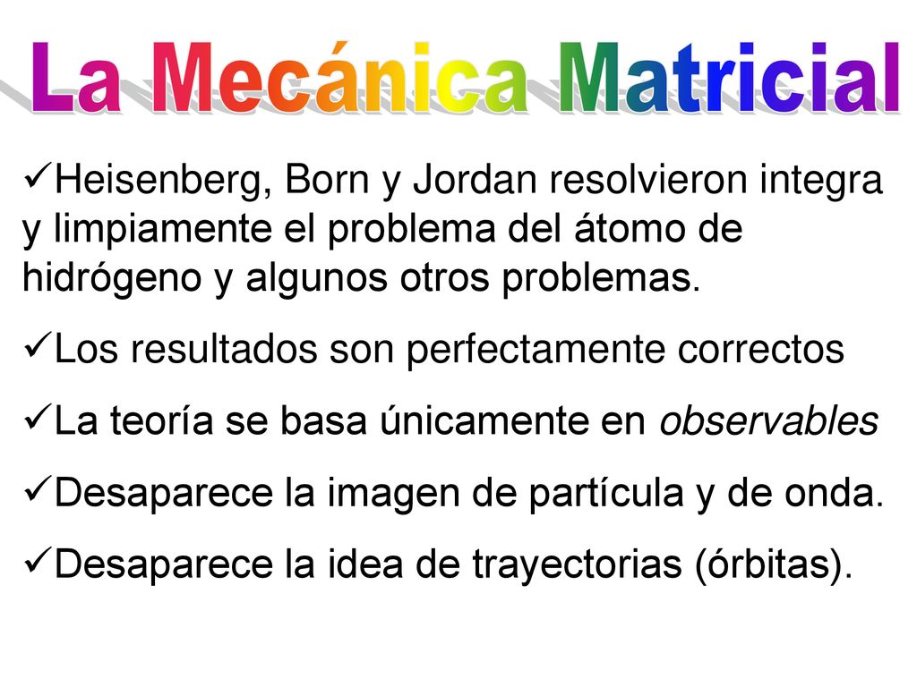 La Mecánica Matricial Heisenberg, Born y Jordan resolvieron integra y limpiamente el problema del átomo de hidrógeno y algunos otros problemas.