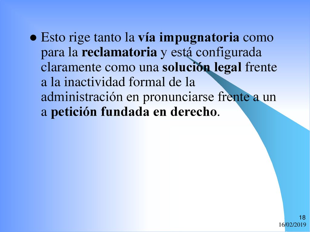 Esto rige tanto la vía impugnatoria como para la reclamatoria y está configurada claramente como una solución legal frente a la inactividad formal de la administración en pronunciarse frente a un a petición fundada en derecho.