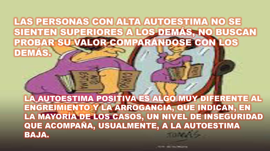 Las personas con alta autoestima no se sienten superiores a los demás, no buscan probar su valor comparándose con los demás.