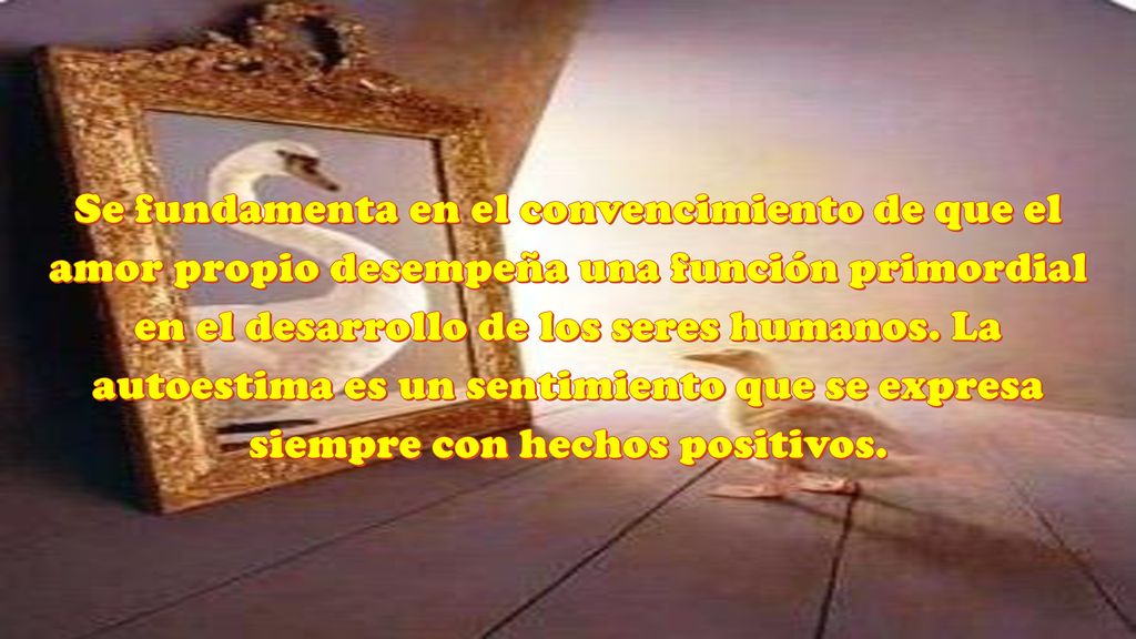 Se fundamenta en el convencimiento de que el amor propio desempeña una función primordial en el desarrollo de los seres humanos.