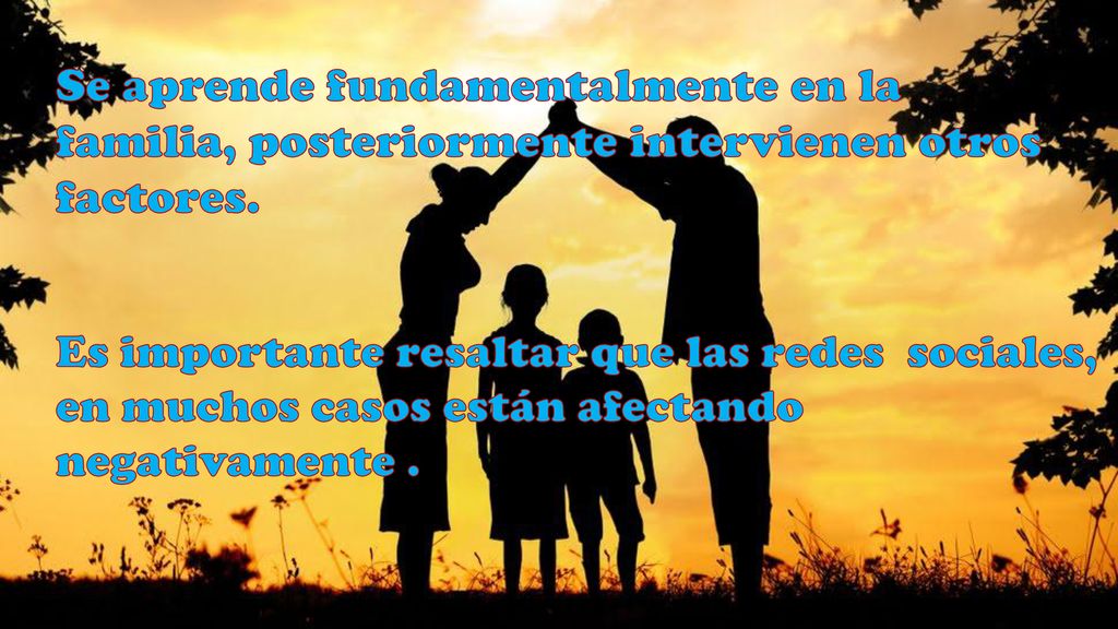 Se aprende fundamentalmente en la familia, posteriormente intervienen otros factores.