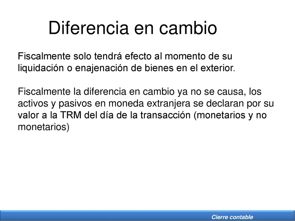 Diferencia en cambio Fiscalmente solo tendrá efecto al momento de su liquidación o enajenación de bienes en el exterior.