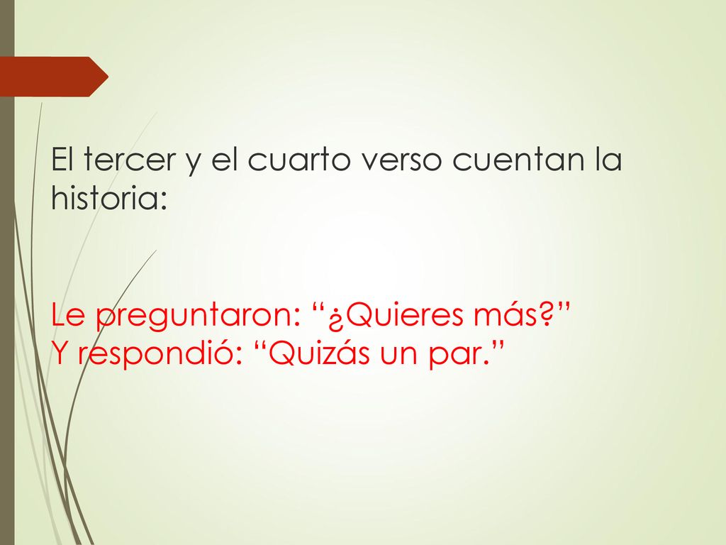 El tercer y el cuarto verso cuentan la historia: Le preguntaron: ¿Quieres más Y respondió: Quizás un par.