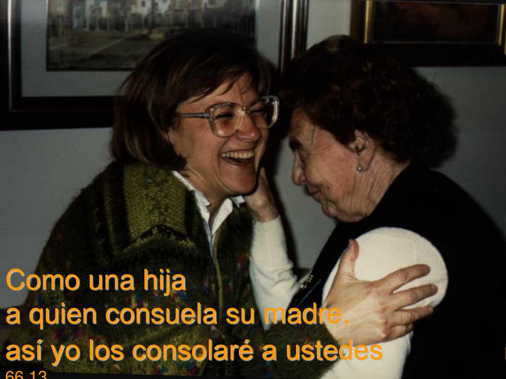 Como una hija a quien consuela su madre, así yo los consolaré a ustedes Is 66,13