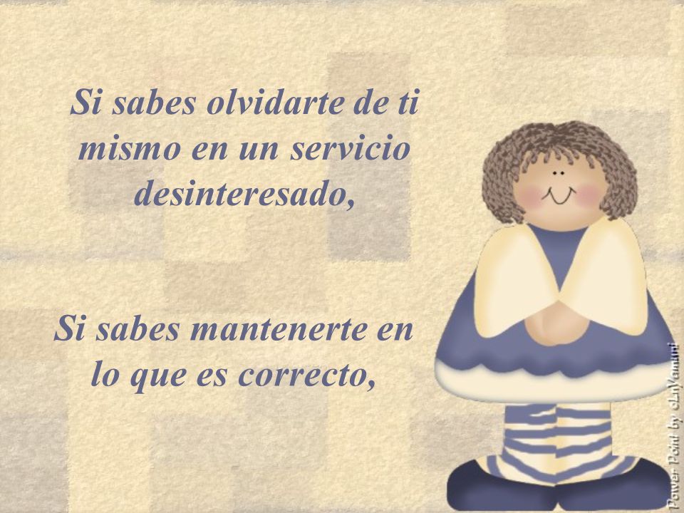 Si sabes olvidarte de ti mismo en un servicio desinteresado,