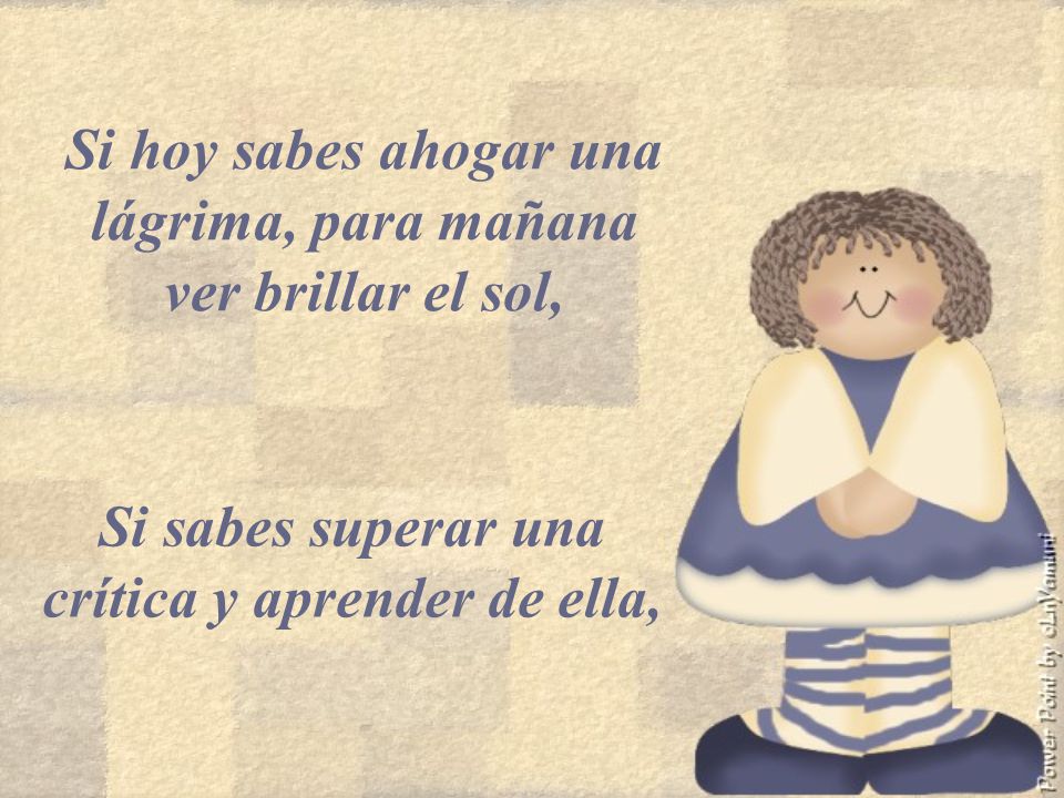 Si hoy sabes ahogar una lágrima, para mañana ver brillar el sol,