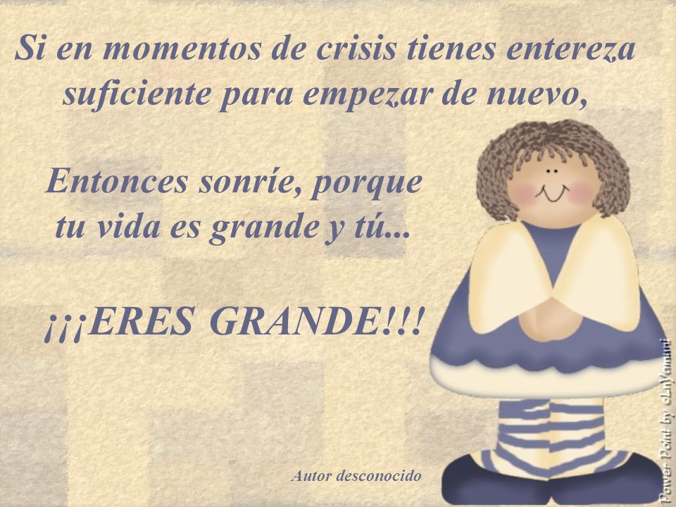 Entonces sonríe, porque tu vida es grande y tú...