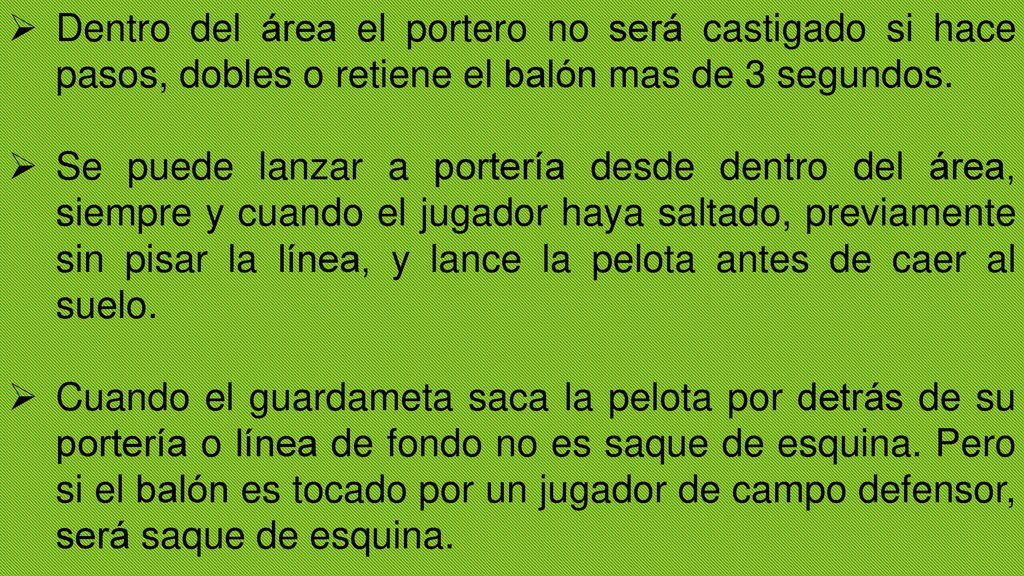 Dentro del área el portero no será castigado si hace pasos, dobles o retiene el balón mas de 3 segundos.