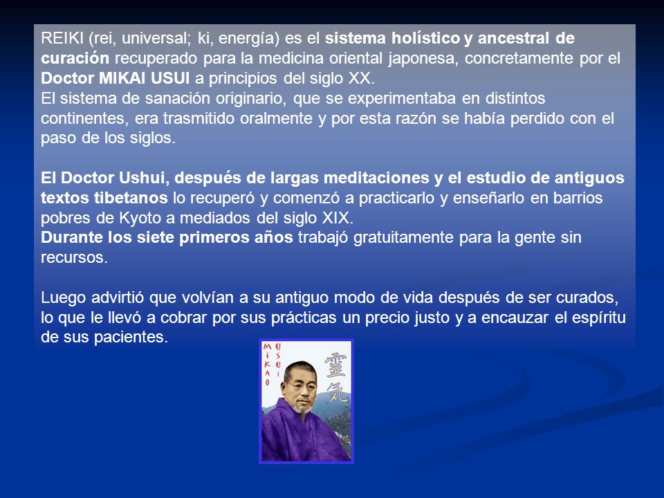 REIKI (rei, universal; ki, energía) es el sistema holístico y ancestral de curación recuperado para la medicina oriental japonesa, concretamente por el Doctor MIKAI USUI a principios del siglo XX.