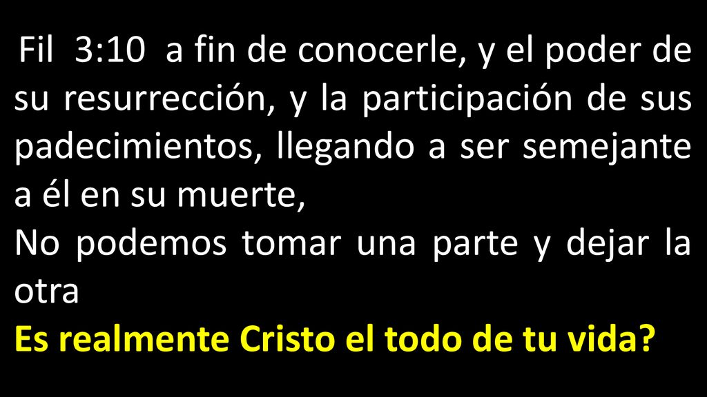 Fil 3:10 a fin de conocerle, y el poder de su resurrección, y la participación de sus padecimientos, llegando a ser semejante a él en su muerte,