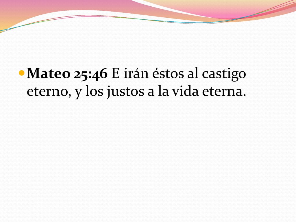 Mateo 25:46 E irán éstos al castigo eterno, y los justos a la vida eterna.