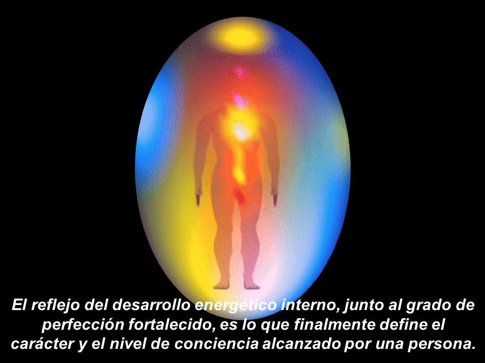 El reflejo del desarrollo energético interno, junto al grado de perfección fortalecido, es lo que finalmente define el carácter y el nivel de conciencia alcanzado por una persona.