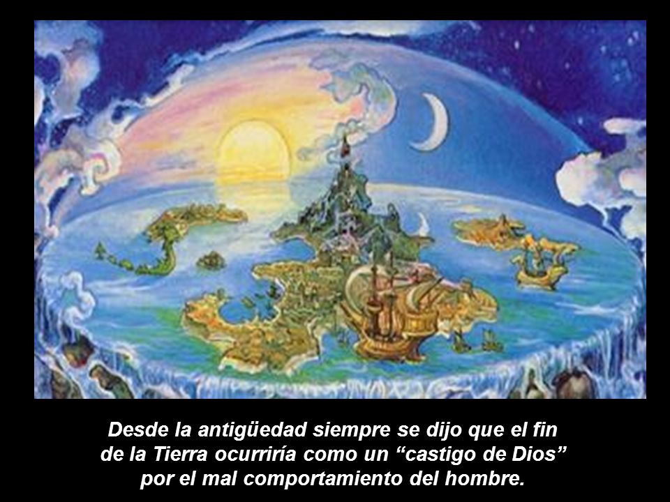 Desde la antigüedad siempre se dijo que el fin de la Tierra ocurriría como un castigo de Dios por el mal comportamiento del hombre.
