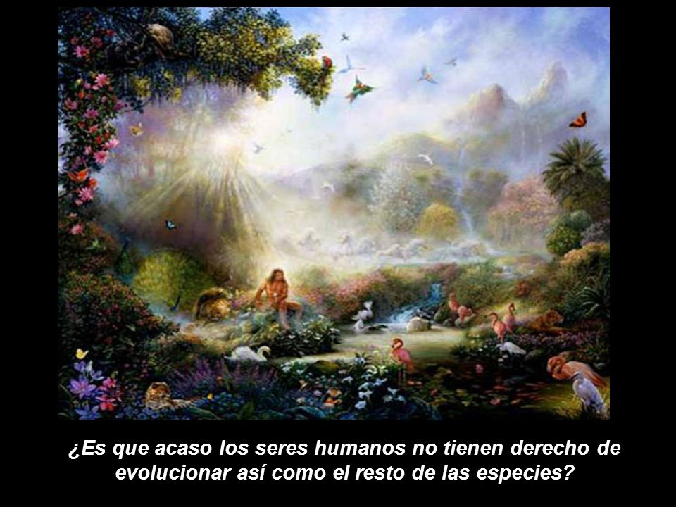 ¿Es que acaso los seres humanos no tienen derecho de evolucionar así como el resto de las especies