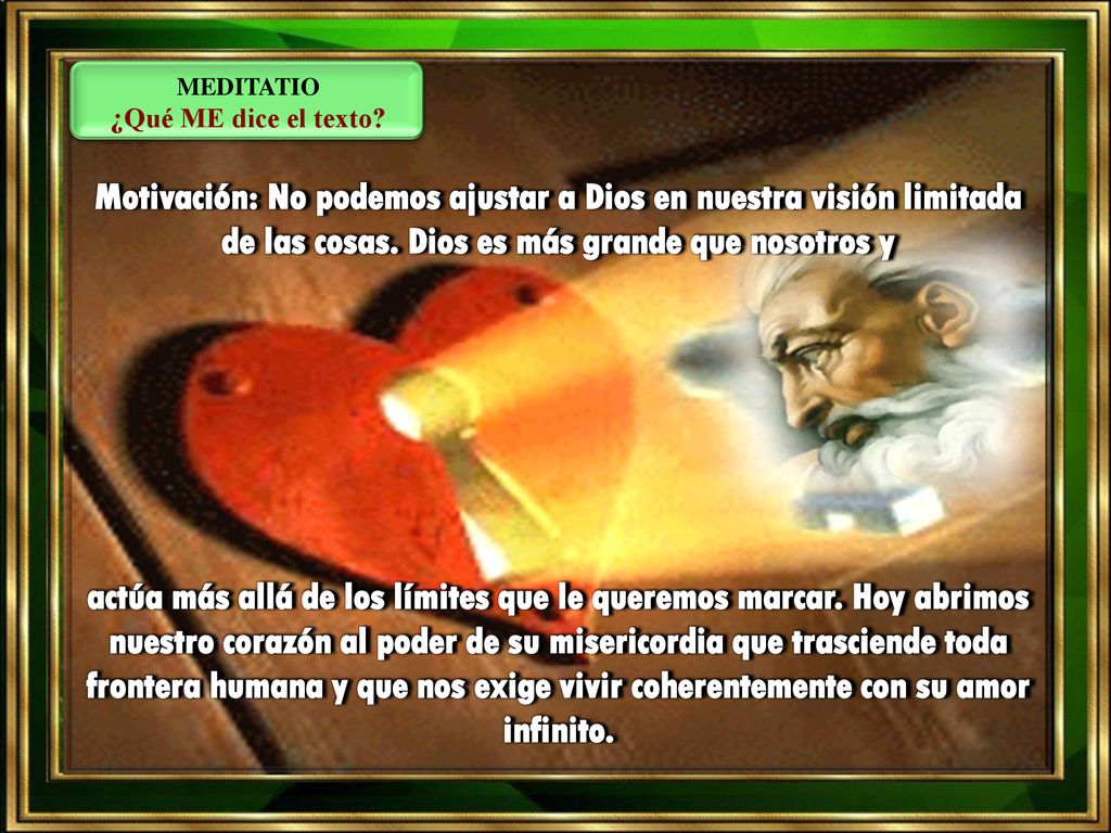MEDITATIO ¿Qué ME dice el texto Motivación: No podemos ajustar a Dios en nuestra visión limitada de las cosas. Dios es más grande que nosotros y.