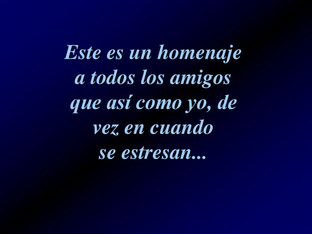 Este es un homenaje a todos los amigos que así como yo, de vez en cuando se estresan...