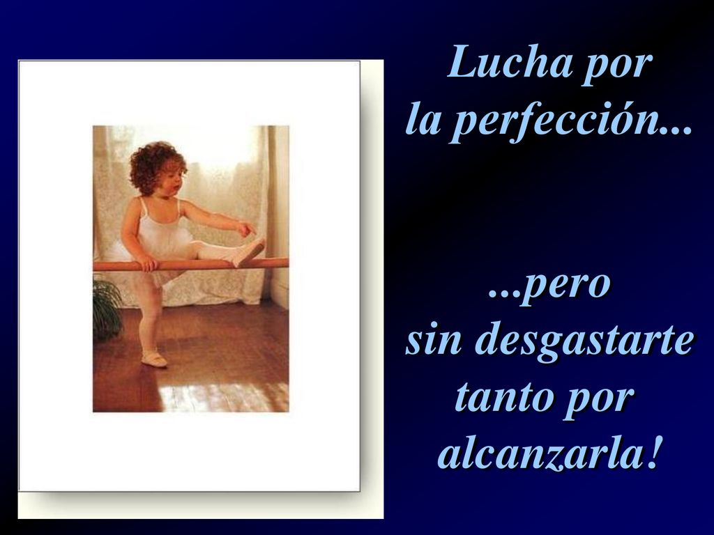 Lucha por la perfección pero sin desgastarte tanto por alcanzarla!